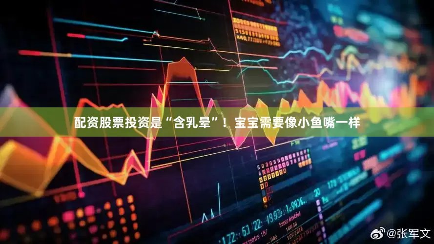 配资股票投资是“含乳晕”！宝宝需要像小鱼嘴一样
