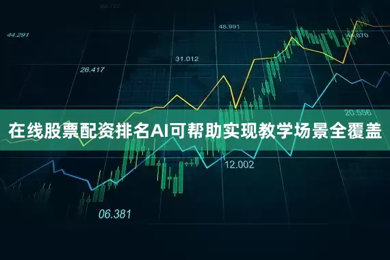 在线股票配资排名AI可帮助实现教学场景全覆盖
