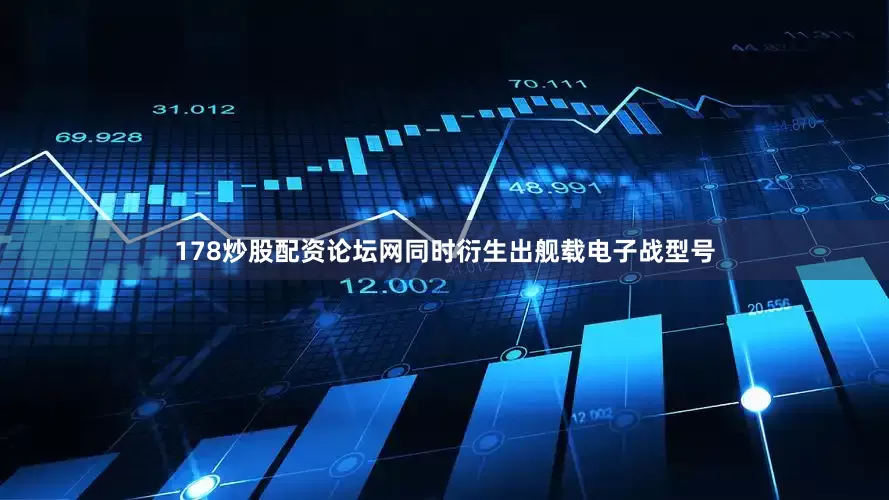 178炒股配资论坛网同时衍生出舰载电子战型号