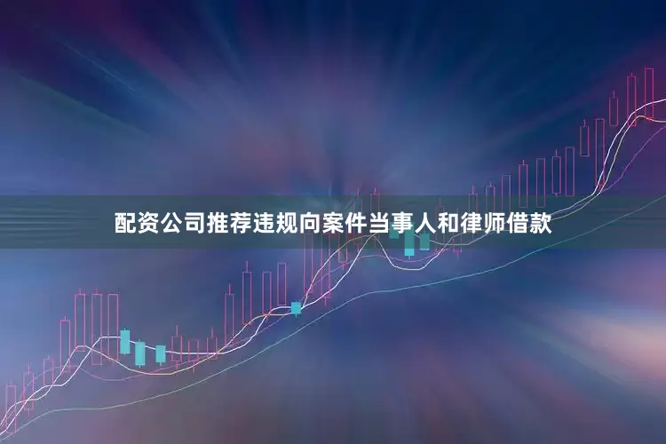 配资公司推荐违规向案件当事人和律师借款
