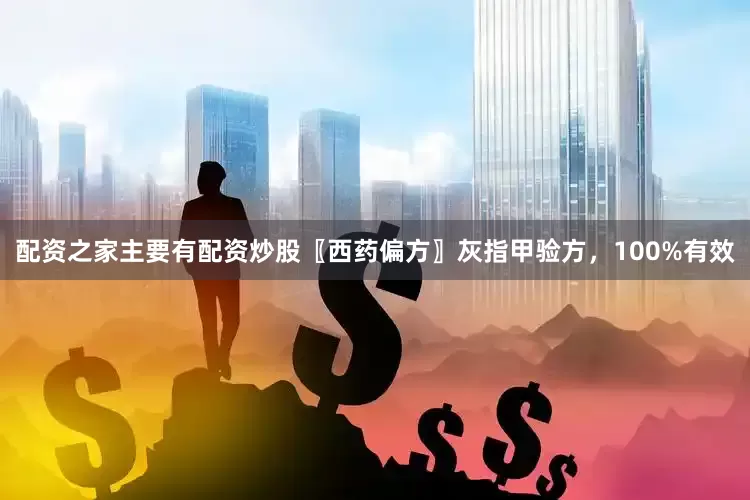 配资之家主要有配资炒股〖西药偏方〗灰指甲验方，100%有效