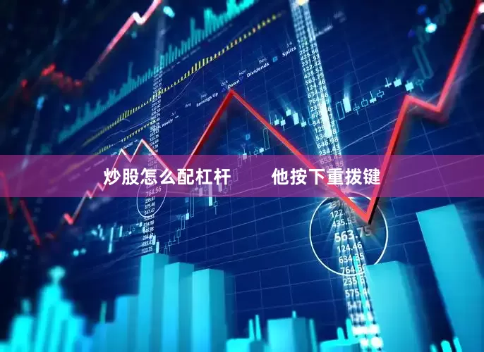 炒股怎么配杠杆        他按下重拨键