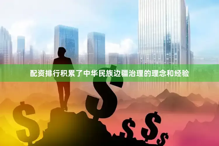 配资排行积累了中华民族边疆治理的理念和经验