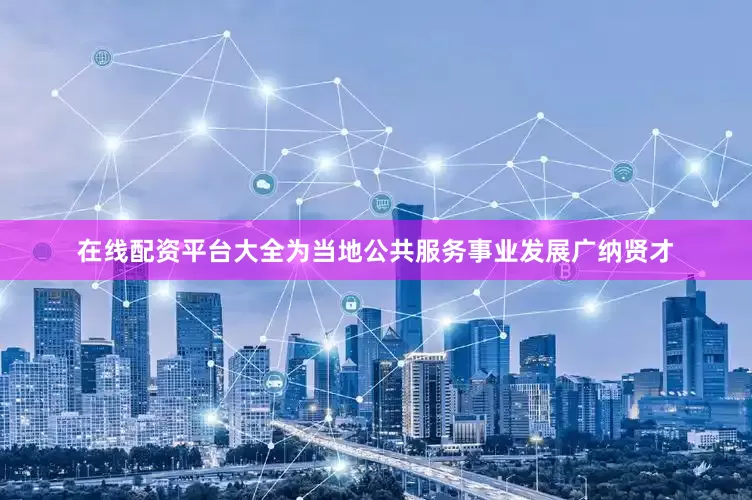 在线配资平台大全为当地公共服务事业发展广纳贤才