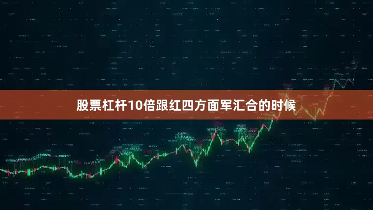 股票杠杆10倍跟红四方面军汇合的时候