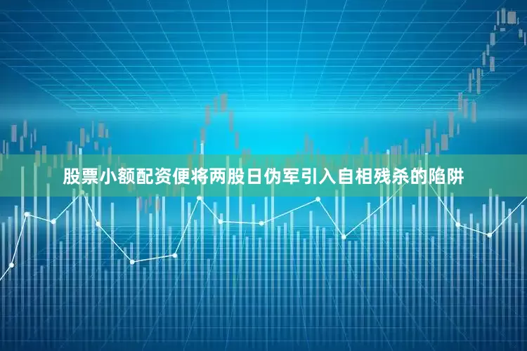 股票小额配资便将两股日伪军引入自相残杀的陷阱