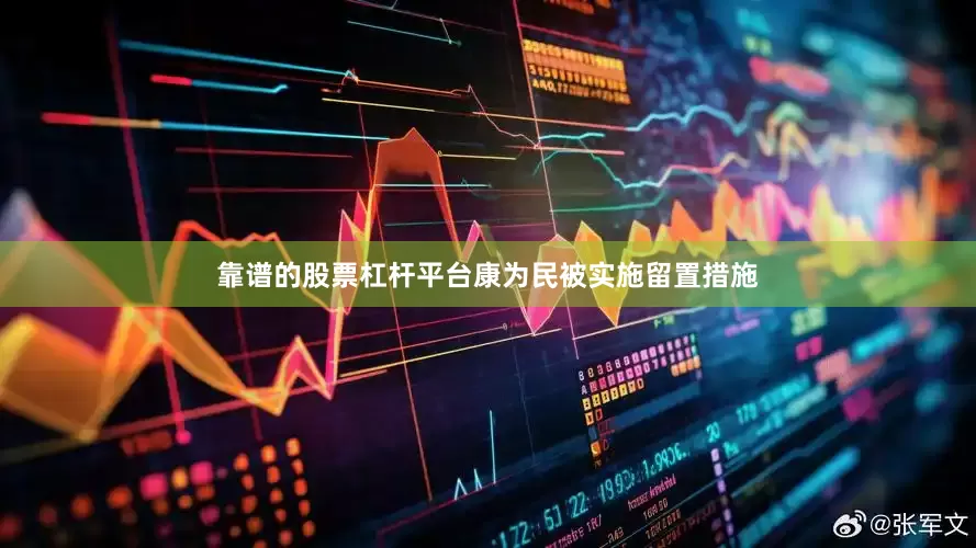 靠谱的股票杠杆平台康为民被实施留置措施