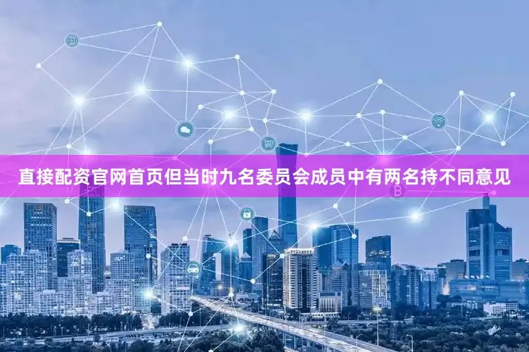 直接配资官网首页但当时九名委员会成员中有两名持不同意见