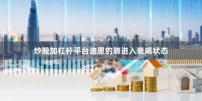 炒股加杠杆平台迪恩的肺进入衰竭状态