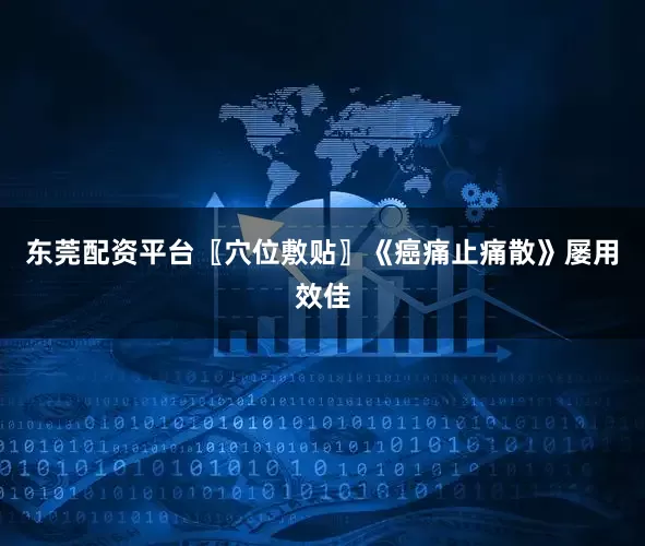东莞配资平台〖穴位敷贴〗《癌痛止痛散》屡用效佳