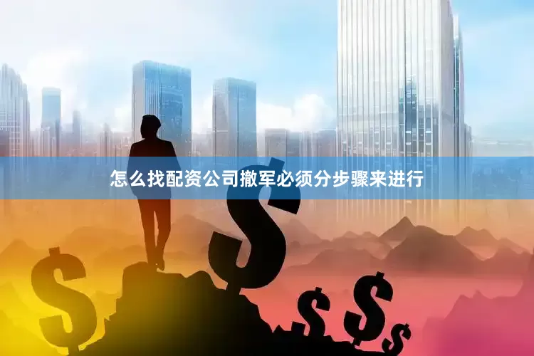 怎么找配资公司撤军必须分步骤来进行