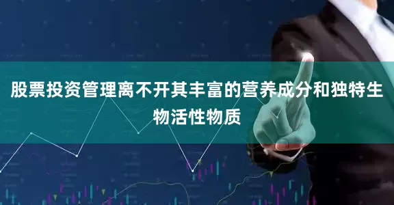股票投资管理离不开其丰富的营养成分和独特生物活性物质