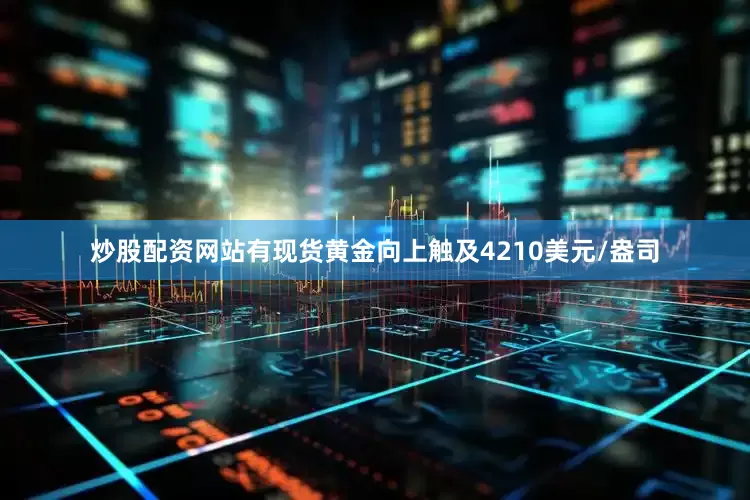 炒股配资网站有现货黄金向上触及4210美元/盎司