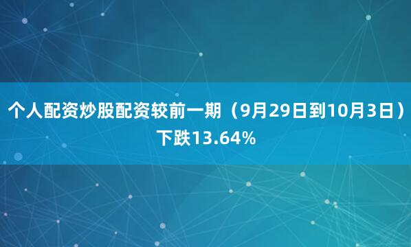 个人配资炒股配资较前一期（9月29日到10月3日）下跌13.64%