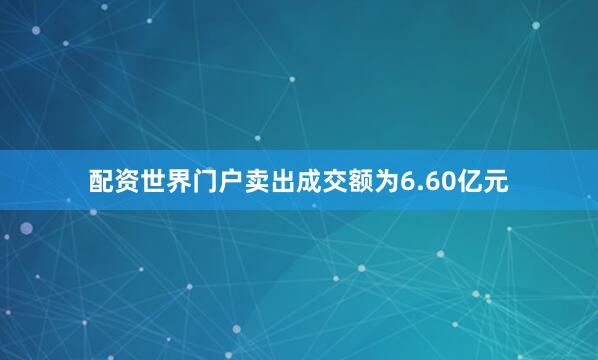 配资世界门户卖出成交额为6.60亿元