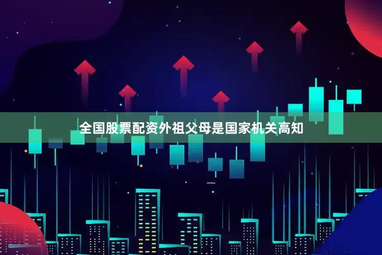 全国股票配资外祖父母是国家机关高知