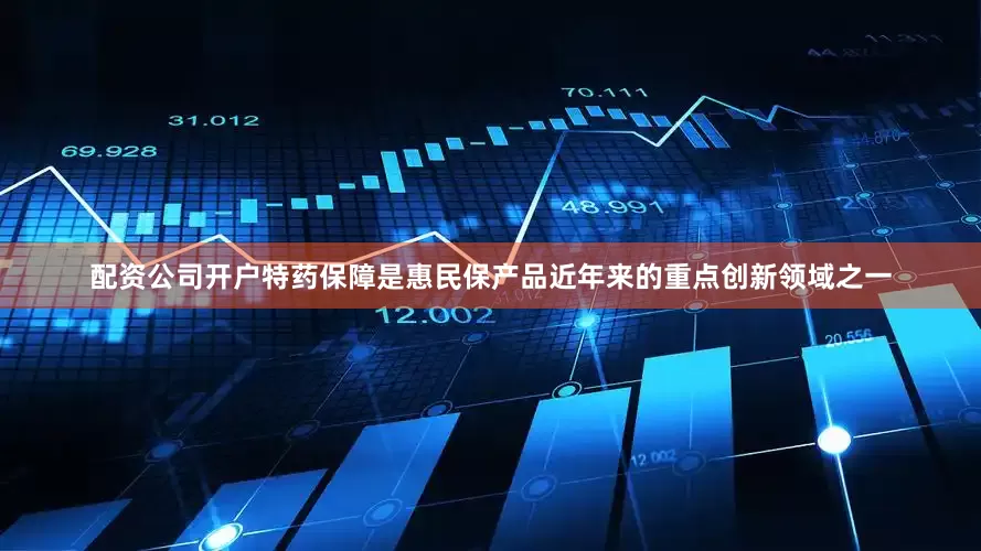 配资公司开户　　特药保障是惠民保产品近年来的重点创新领域之一