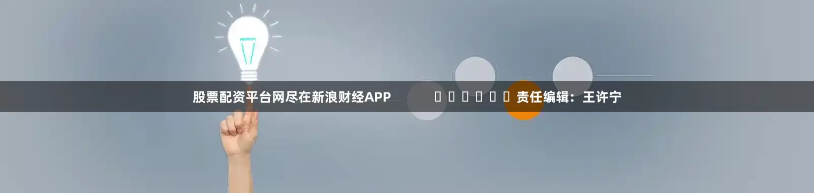 股票配资平台网尽在新浪财经APP            						责任编辑：王许宁