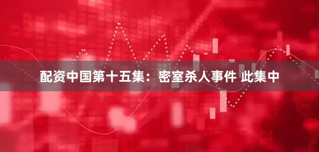 配资中国第十五集：密室杀人事件 此集中