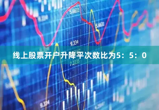 线上股票开户升降平次数比为5：5：0
