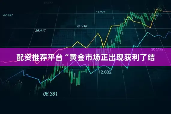 配资推荐平台“黄金市场正出现获利了结