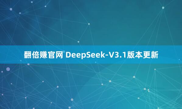 翻倍赚官网 DeepSeek-V3.1版本更新