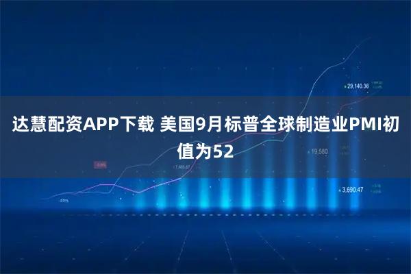达慧配资APP下载 美国9月标普全球制造业PMI初值为52