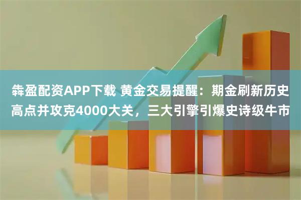 犇盈配资APP下载 黄金交易提醒：期金刷新历史高点并攻克4000大关，三大引擎引爆史诗级牛市