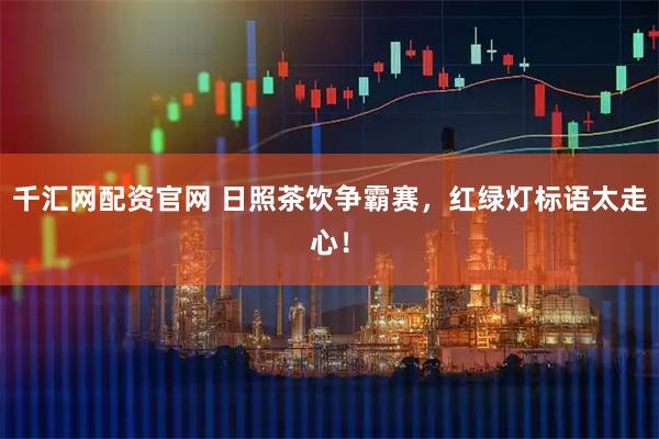 千汇网配资官网 日照茶饮争霸赛，红绿灯标语太走心！