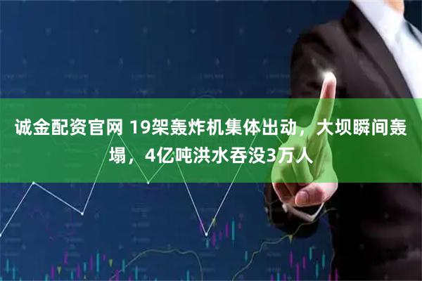 诚金配资官网 19架轰炸机集体出动，大坝瞬间轰塌，4亿吨洪水吞没3万人