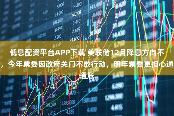 低息配资平台APP下载 美联储12月降息方向不明，今年票委因政府关门不敢行动，明年票委更担心通胀