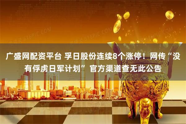 广盛网配资平台 孚日股份连续8个涨停！网传“没有俘虏日军计划” 官方渠道查无此公告
