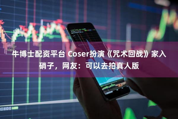 牛博士配资平台 Coser扮演《咒术回战》家入硝子，网友：可以去拍真人版