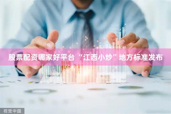股票配资哪家好平台 “江西小炒”地方标准发布