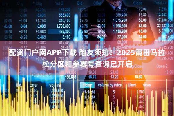 配资门户网APP下载 跑友须知！2025莆田马拉松分区和参赛号查询已开启