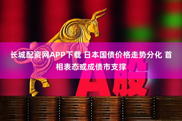 长城配资网APP下载 日本国债价格走势分化 首相表态或成债市支撑