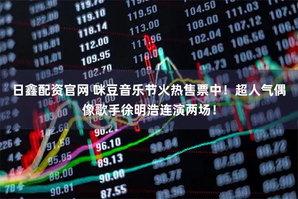 日鑫配资官网 咪豆音乐节火热售票中！超人气偶像歌手徐明浩连演两场！