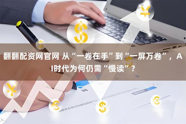 翻翻配资网官网 从“一卷在手”到“一屏万卷”，AI时代为何仍需“慢读”？